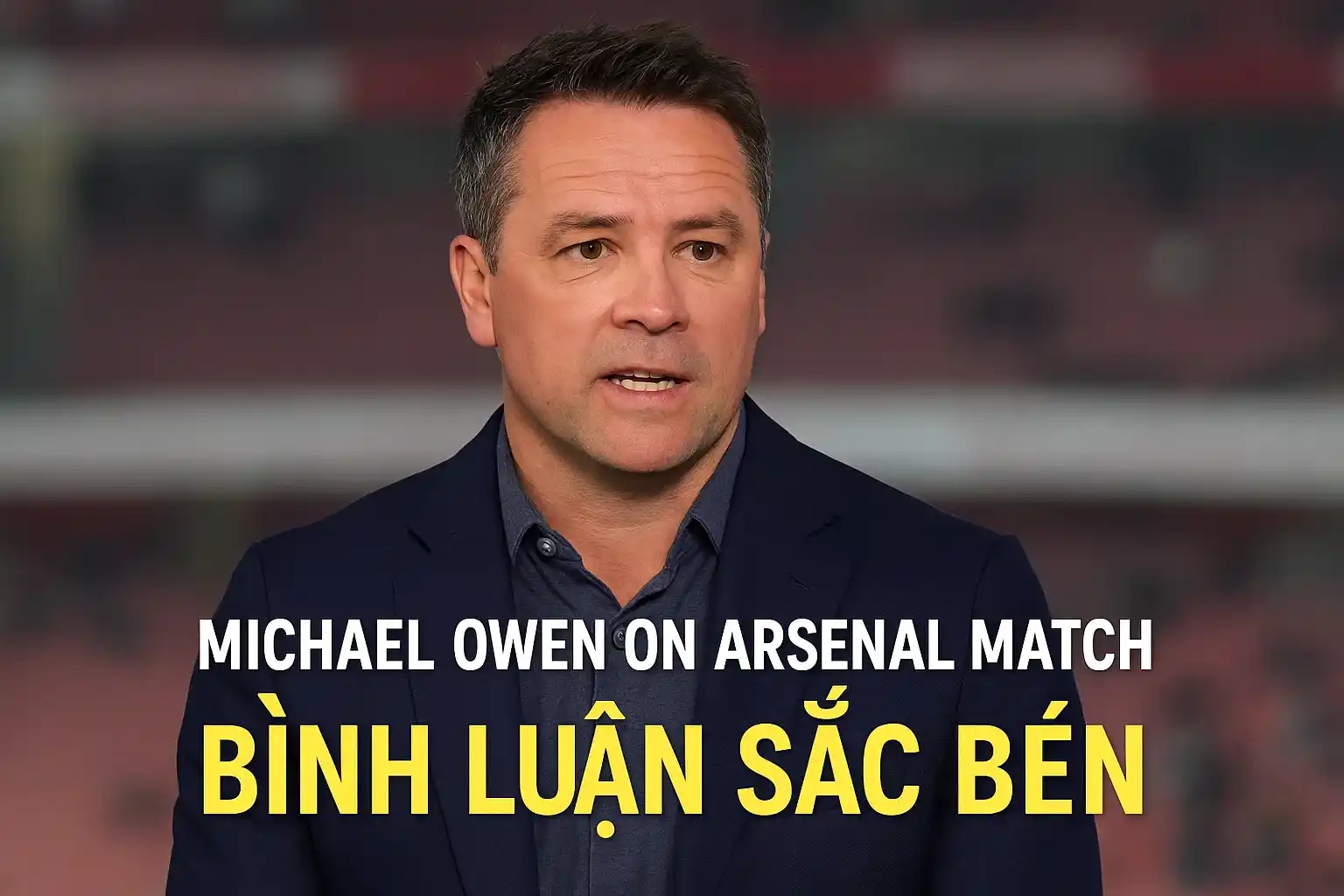 Michael Owen bình luận sắc bén về trận đấu Arsenal